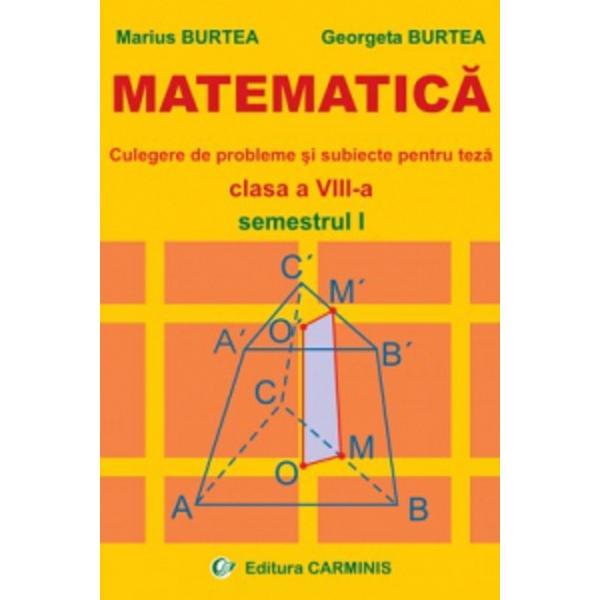 Matematica. Culegere de probleme si subiecte pentru teza - Clasa 8 - Semestrul 1 - Marius Burtea, Georgeta Burtea, editura Carminis