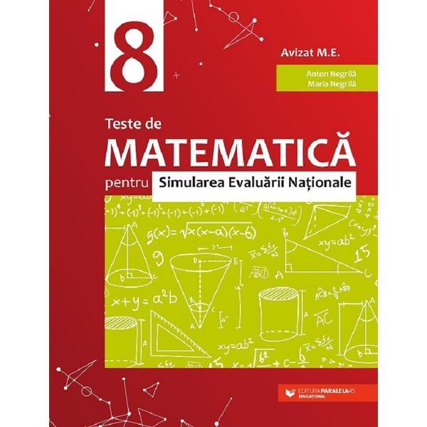 Teste de matematica pentru simularea Evaluarii Nationale - Clasa 8 - Anton Negrila, Maria Negrila, editura Paralela 45