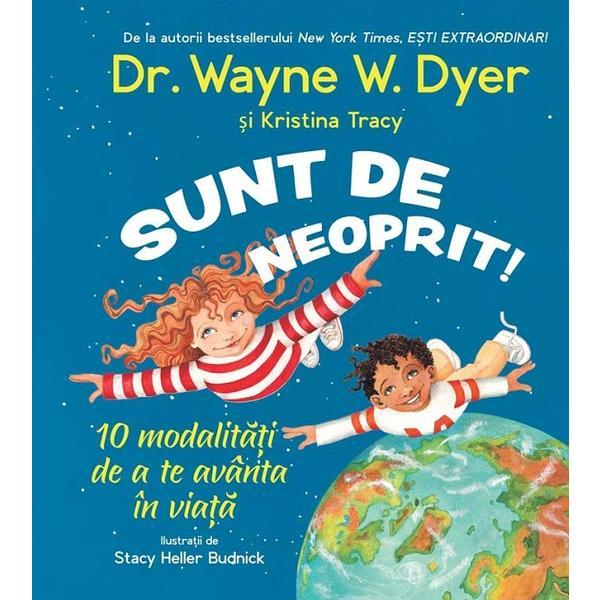 Sunt de neoprit! 10 modalitati de a te avanta in viata - Wayne W. Dyer, Kristina Tracy, editura Act Si Politon