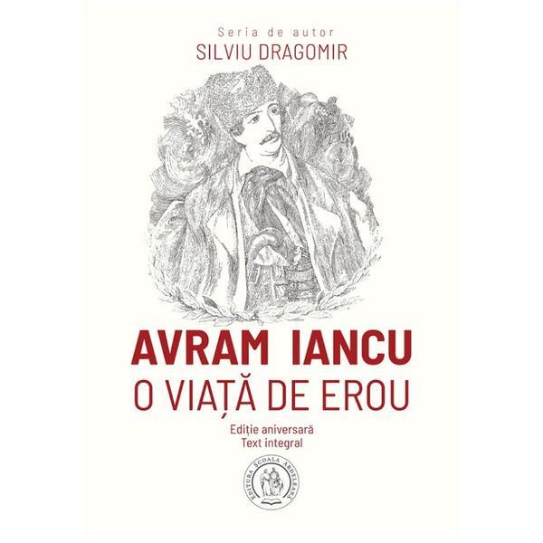 Avram Iancu. O viata de erou - Silviu Dragomir, editura Scoala Ardeleana