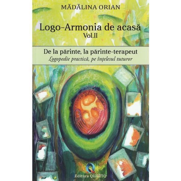 Logo-armonia de acasa Vol.2: De la parinte, la parinte-terapeut - Madalina Orian, editura Quarto