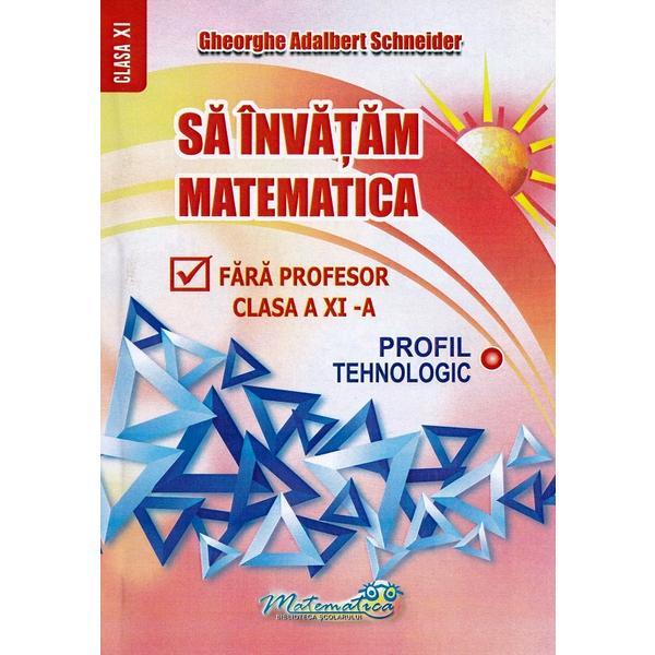 Sa invatam matematica fara profesor clasa a 11-a profil tehnologic - Gh. Adalbert Schneider