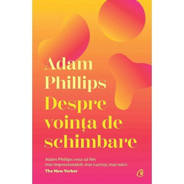 Despre vointa de schimbare - Adam Phillips, editura Curtea Veche