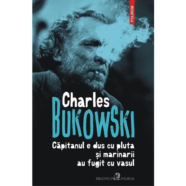 Capitanul e dus cu pluta si marinarii au fugit cu vasul - Charles Bukowski, editura Polirom