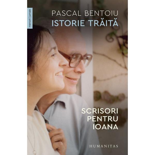 Istorie traita. Scrisori pentru Ioana - Pascal Bentoiu, editura Humanitas