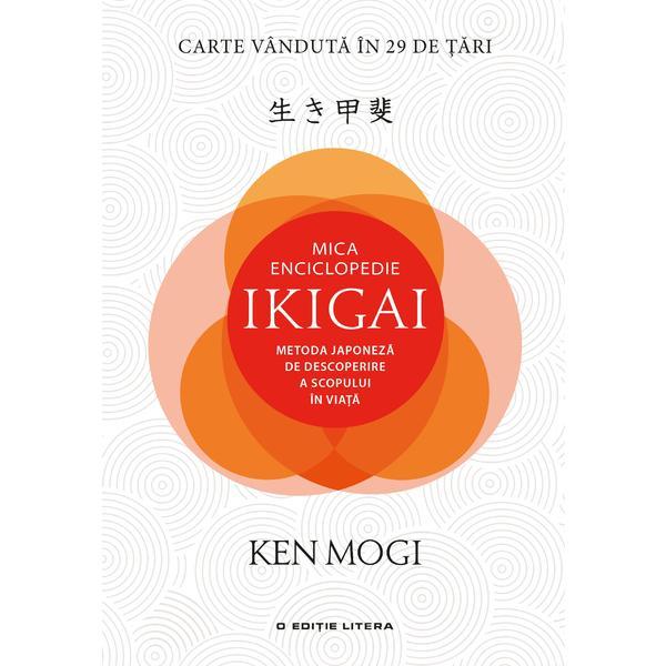 Mica Enciclopedie Ikigai. Metoda Japoneza De Descoperire A Scopului In Viata - Ken Mogi