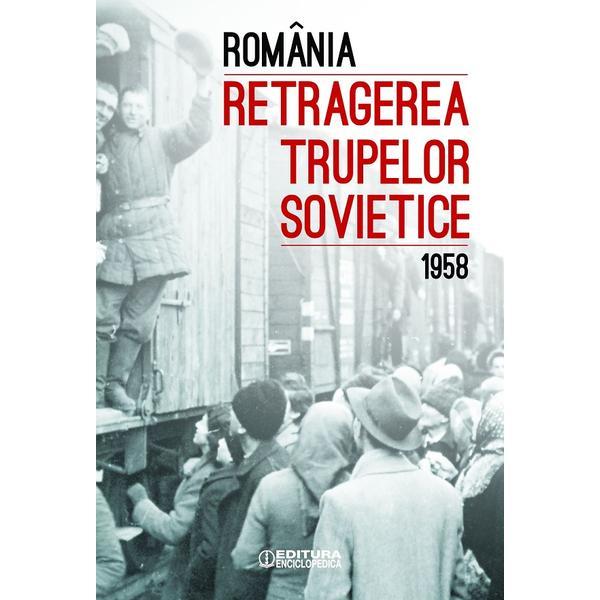Romania. Retragerea trupelor sovietice (1958) - Ioan Scurtu, editura Enciclopedica