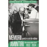 Memorii pentru cei de maine. amintiri din vremea celor de ieri 1932-1934 - Constantin Argetoianu