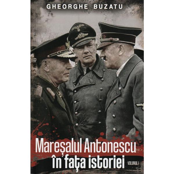 Maresalul Antonescu In Fata Istoriei Vol.1 - Gheorghe Buzatu