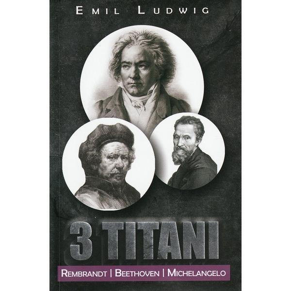 3 Titani. Rembrandt. Beethoven, Michelangelo - Emil Ludwig