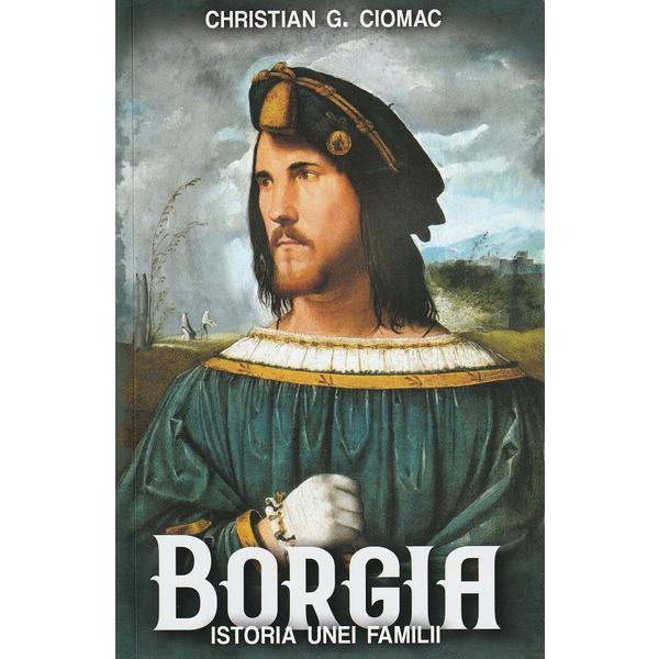 Borgia. Istoria Unei Familii - Christian G. Ciomac