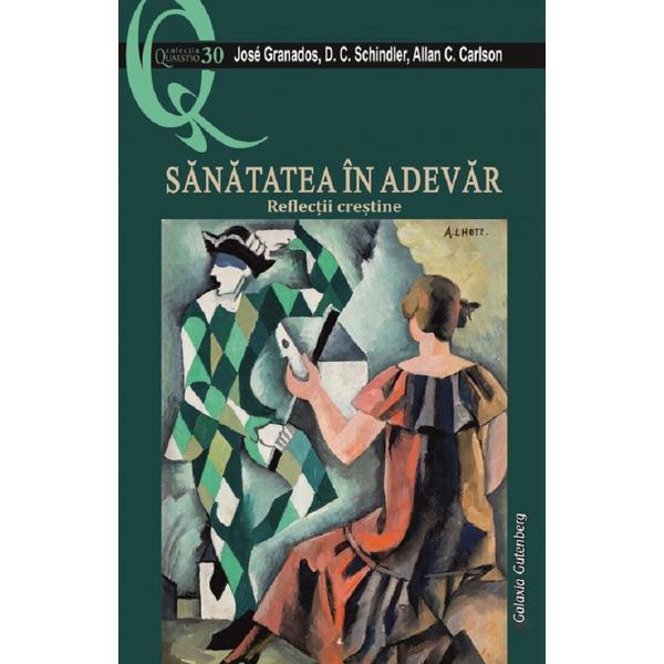 Sanatatea in adevar. Reflectii crestine - Jose Granados, D.C. Schindler, Allan C. Carlson, editura Galaxia Gutenberg