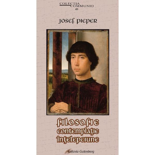 Filosofie. Contemplatie. Intelepciune - Josef Pieper, editura Galaxia Gutenberg