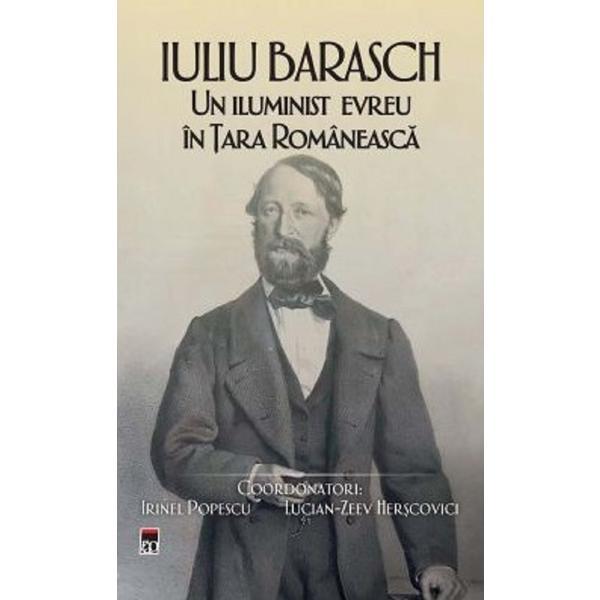 Iuliu Barasch. un iluminist evreu in tara romaneasca - coord. Irinel Popescu, Lucian-Zeev Herscovici