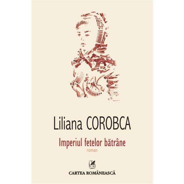 Imperiul fetelor batrane - Liliana Corobca, editura Cartea Romaneasca