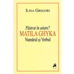 Pastrat in uitare? Matila Ghyka. Numarul si verbul - Ilina Gregori, editura Tracus Arte