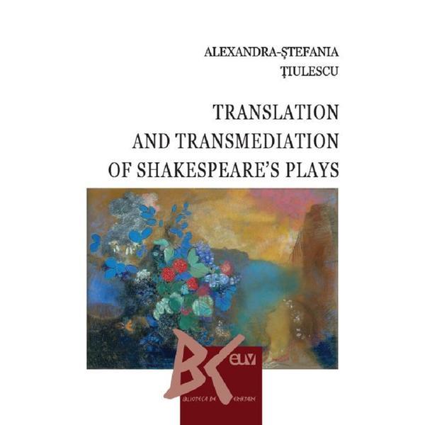 Translation and Transmediation of Shakespeare's plays - Alexandra-Stefania Tiulescu, editura Universitatea De Vest