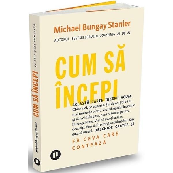 Cum sa incepi - Michael Bungay Stanier, editura Publica