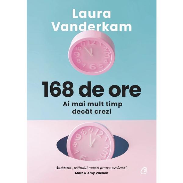 168 de ore. Ai mai mult timp decat crezi - Laura Vanderkam, editura Curtea Veche