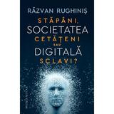 Societatea digitala. Stapani, cetateni sau sclavi? - Razvan Rughinis, editura Humanitas