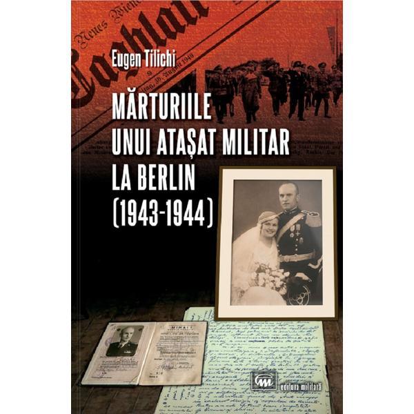 Marturiile unui atasat militar la Berlin (1943-1944) - Eugen Tilichi, editura Militara