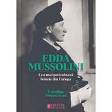 Edda Mussolini. Cea mai periculoasa femeie din Europa - Caroline Moorehead, editura Cetatea De Scaun