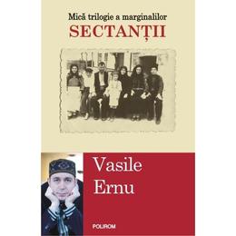 Sectantii. Mica Trilogie A Marginalilor - Vasile Ernu, editura Polirom