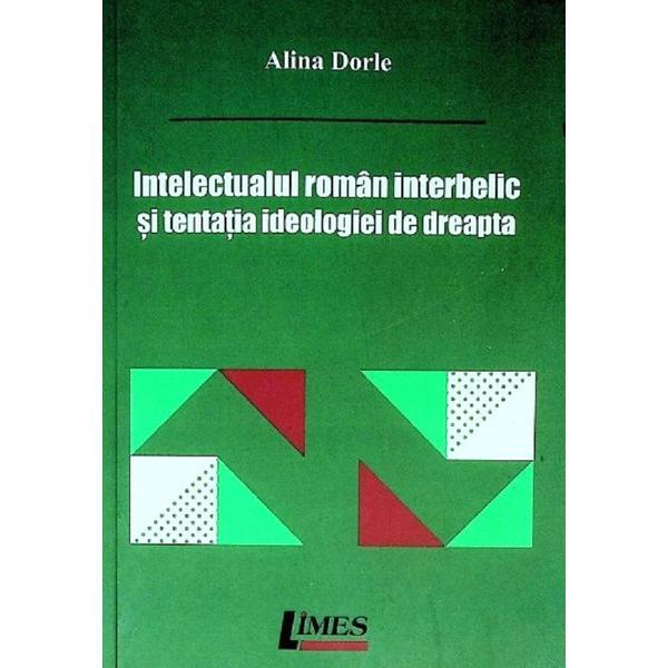 Intelectualul roman interbelic si tentatia ideologiei de dreapta - Alina Dorle, editura Limes