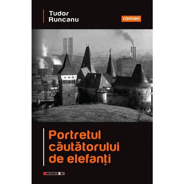 Portretul cautatorului de elefanti - Tudor Runcanu, editura Eikon