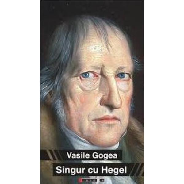 Singur Cu Hegel - Vasile Gogea, editura Eikon