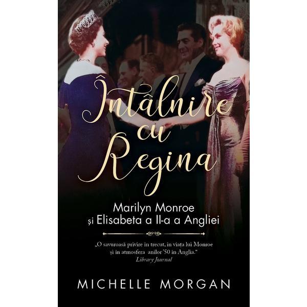 Intalnire cu Regina. Marilyn Monroe si Elisabeta a II-a a Angliei - Michelle Morgan, editura Rao