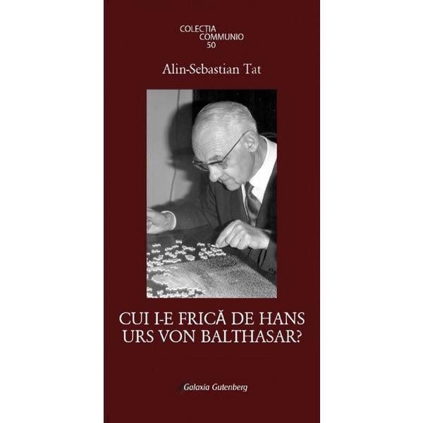 Cui i-e frica de Hans Urs Von Balthasar? - Alin-Sebastian Tat, editura Galaxia Gutenberg