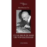 Cui i-e frica de Hans Urs Von Balthasar? - Alin-Sebastian Tat, editura Galaxia Gutenberg