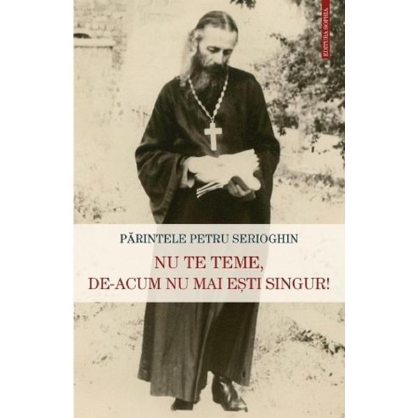 Nu te teme, de-acum nu mai esti singur! - Petru Serioghin, editura Sophia