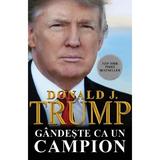 Gandeste ca un campion in viata si in afaceri - Donald J. Trump, editura Bestseller