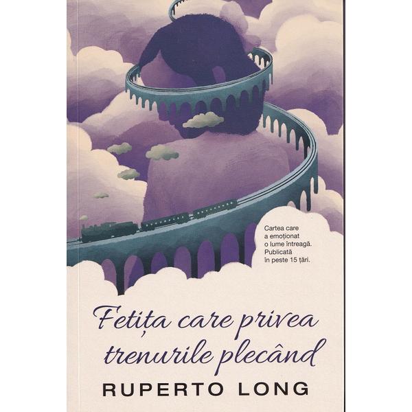 Fetita care privea trenurile plecand - Ruperto Long , editura Epica