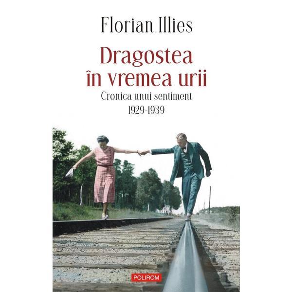 Dragostea in vremea urii. Cronica unui sentiment 1929-1939 - Florian Illies, editura Polirom