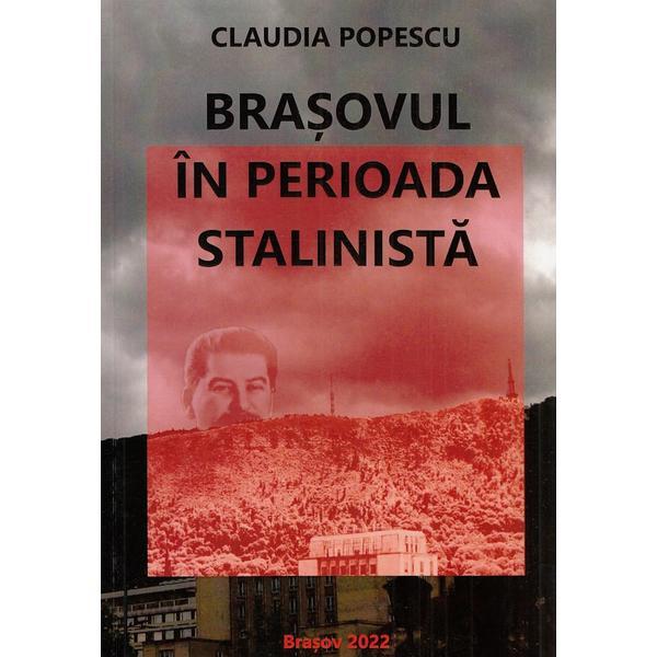 Brasovul in perioada stalinista - Claudia Popescu, editura Brasov