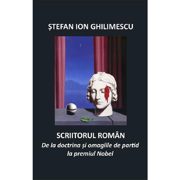 Scriitorul Roman. De La Doctrina si Omagiile de Partid La Premiul Nobel - Stefan Ion Ghilimescu, Editura Aius