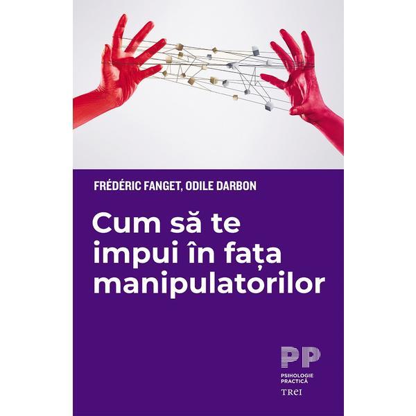 Cum sa te impui in fata manipulatorilor - Frederic Fanget, Odile Darbon, editura Trei