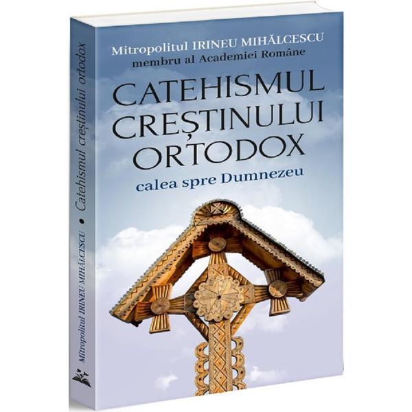Catehismul Crestinului Ortodox: calea spre Dumnezeu - Irineu Mihalcescu, editura Bookstory