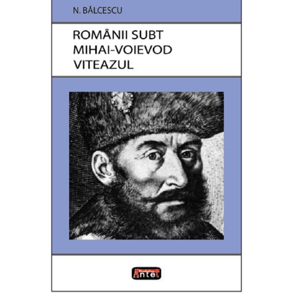 Romanii subt Mihai-Voievod Viteazul - Nicolae Balcescu, editura Antet Revolution