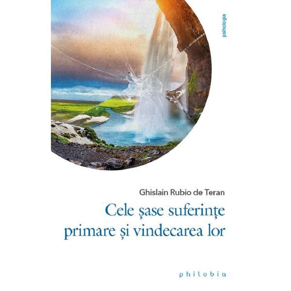 Cele sase suferinte primare si vindecarea lor - Ghislain Rubio de Teran, editura Philobia