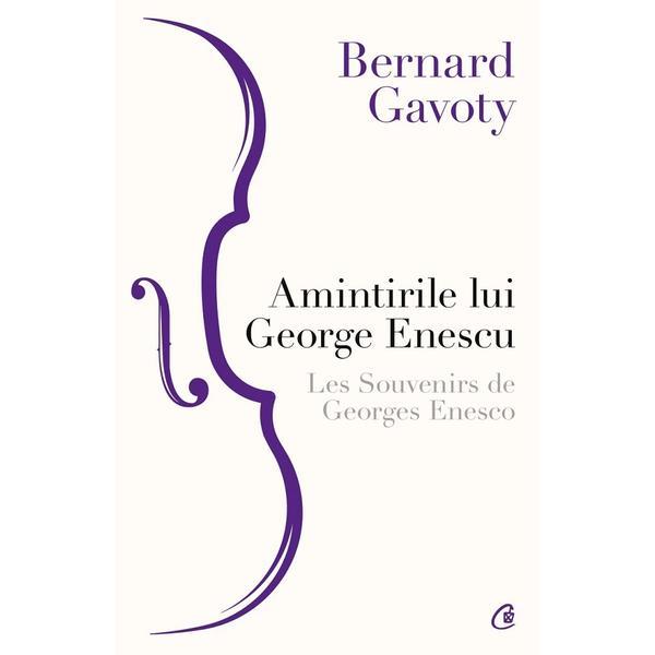 Amintirile lui George Enescu. Les Souvenirs de Georges Enesco - Bernard Gavoty, editura Curtea Veche