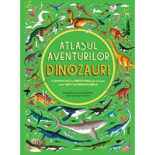 Atlasul aventurilor. Dinozauri - Emily Hawkins, editura Litera