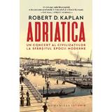 Adriatica. Un concert al civilizatiilor la sfarsitul epocii moderne - Robert D. Kaplan, editura Humanitas