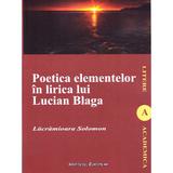 Poetica elementelor in lirica lui Lucian Blaga - Lacramioara Solomon, editura Institutul European