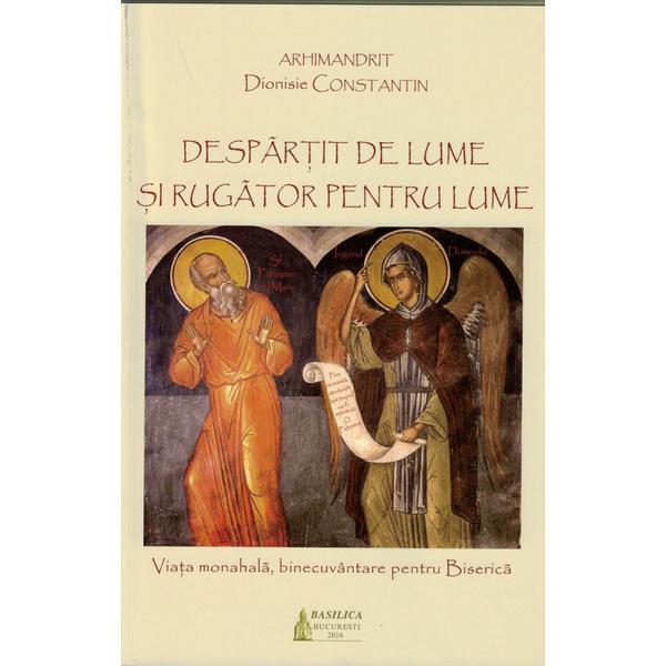 Despartit de lume si rugator pentru lume - Dionisie Constantin, editura Basilica