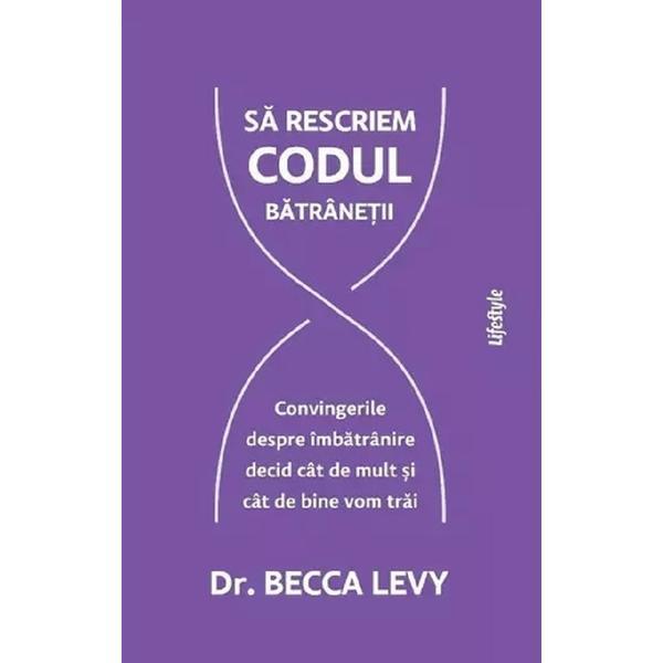 Sa rescriem codul batranetii - Becca Levy, editura Lifestyle