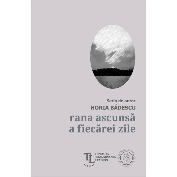 Rana ascunsa a fiecarei zile - Horia Badescu, editura Scoala Ardeleana